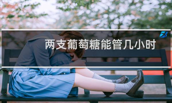 两支葡萄糖能管几小时