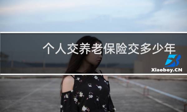 个人交养老保险交多少年
