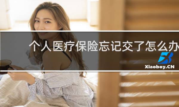 个人医疗保险忘记交了怎么办