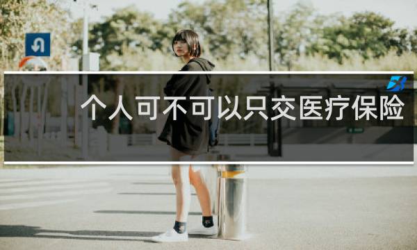 个人可不可以只交医疗保险