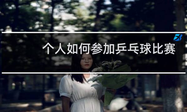 个人如何参加乒乓球比赛