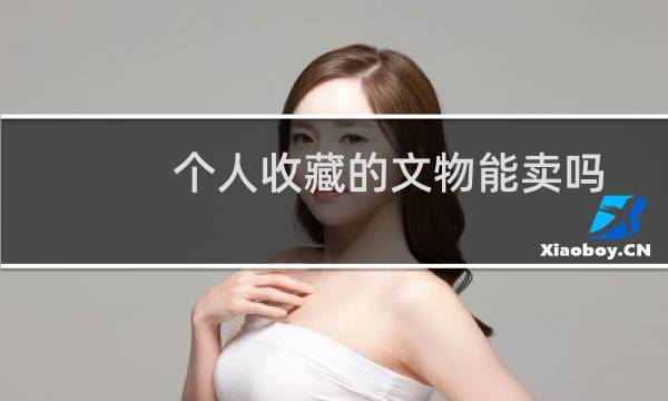 个人收藏的文物能卖吗