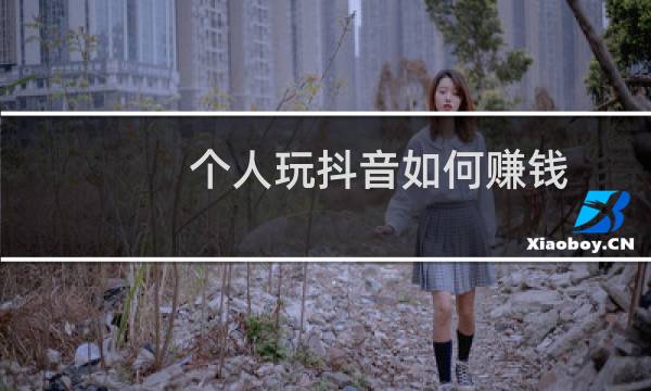 个人玩抖音如何赚钱