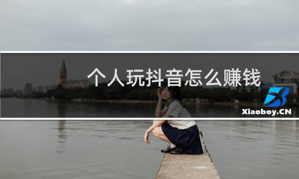 个人玩抖音怎么赚钱