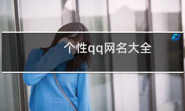 个性qq网名大全(全网独一无二的网名)