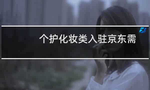 个护化妆类入驻京东需要什么条件？