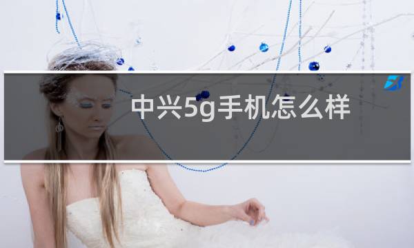 中兴5g手机怎么样