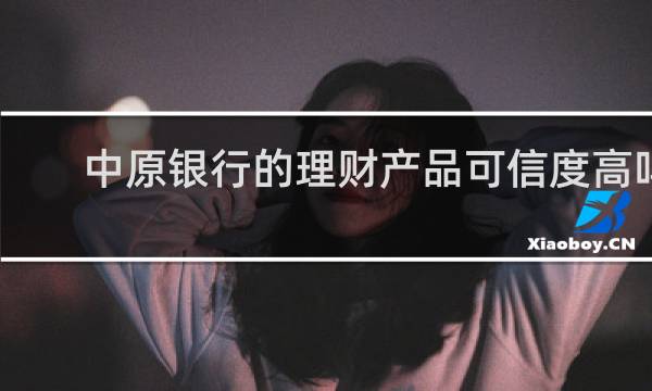 中原银行的理财产品可信度高吗