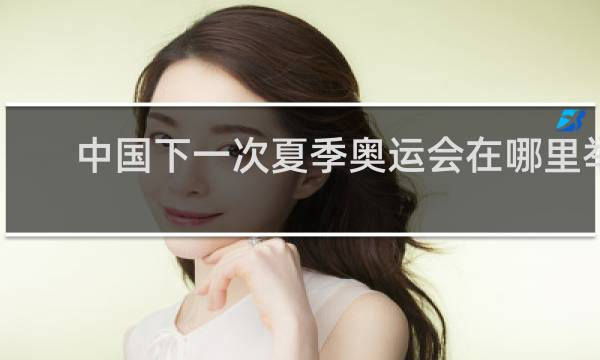 中国下一次夏季奥运会在哪里举行