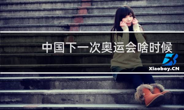 中国下一次奥运会啥时候