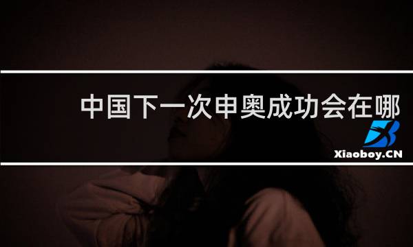 中国下一次申奥成功会在哪