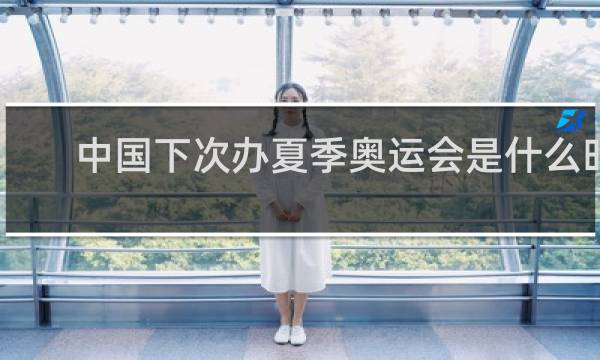 中国下次办夏季奥运会是什么时候