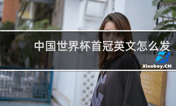 中国世界杯首冠英文怎么发