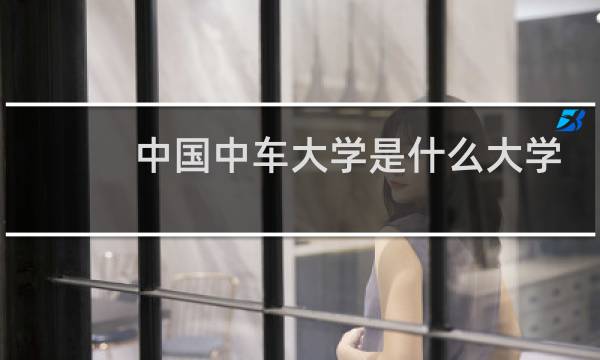 中国中车大学是什么大学