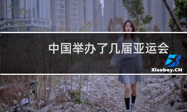 中国举办了几届亚运会