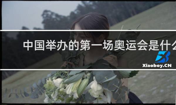 中国举办的第一场奥运会是什么时候