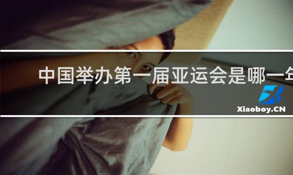 中国举办第一届亚运会是哪一年
