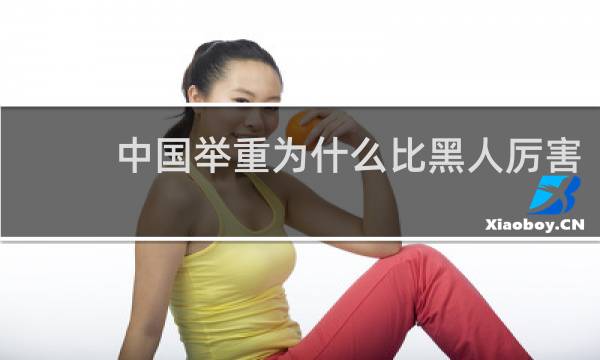中国举重为什么比黑人厉害