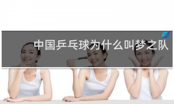 中国乒乓球为什么叫梦之队