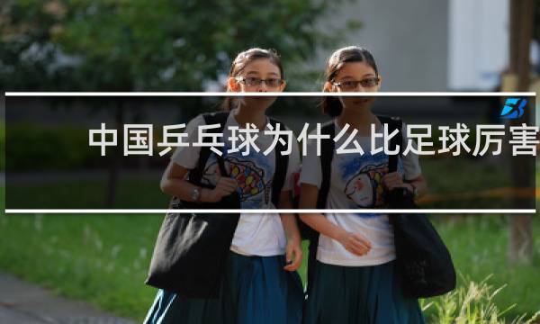 中国乒乓球为什么比足球厉害