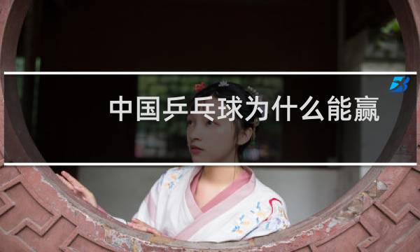 中国乒乓球为什么能赢