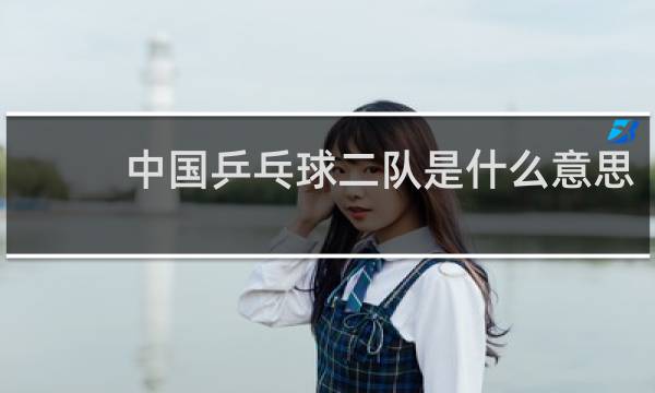 中国乒乓球二队是什么意思