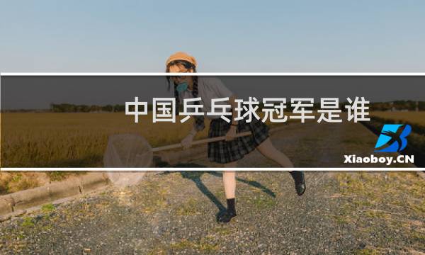中国乒乓球冠军是谁