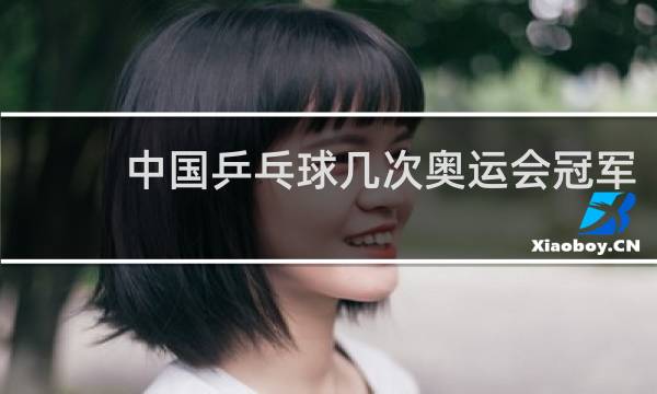 中国乒乓球几次奥运会冠军