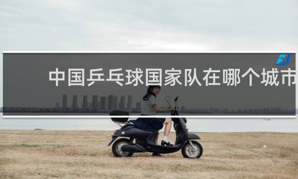 中国乒乓球国家队在哪个城市