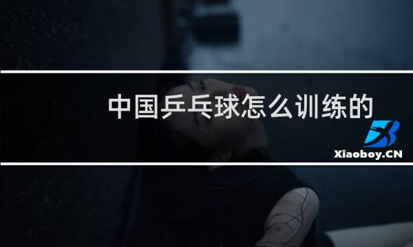 中国乒乓球怎么训练的