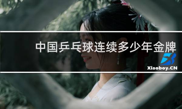 中国乒乓球连续多少年金牌