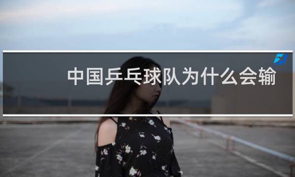中国乒乓球队为什么会输