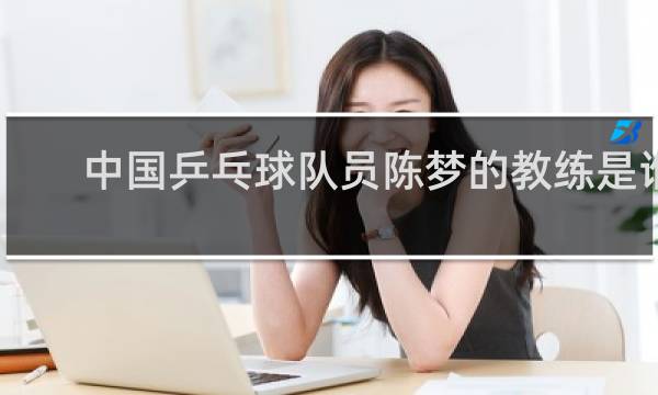 中国乒乓球队员陈梦的教练是谁