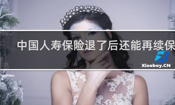 中国人寿保险退了后还能再续保吗