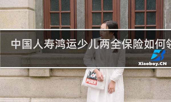 中国人寿鸿运少儿两全保险如何领取