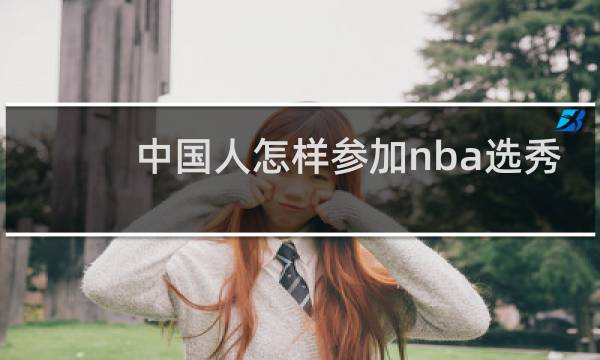 中国人怎样参加nba选秀