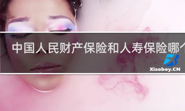 中国人民财产保险和人寿保险哪个好