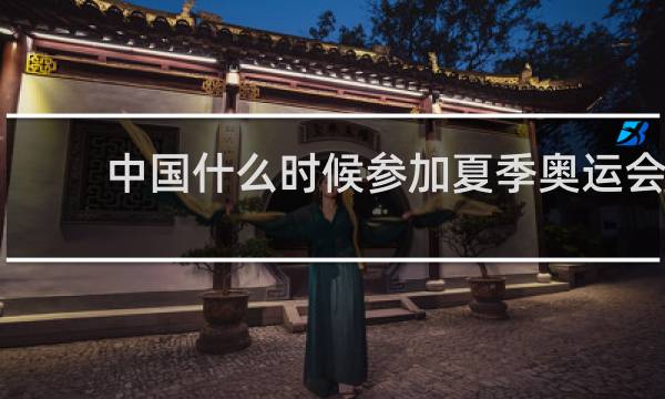 中国什么时候参加夏季奥运会