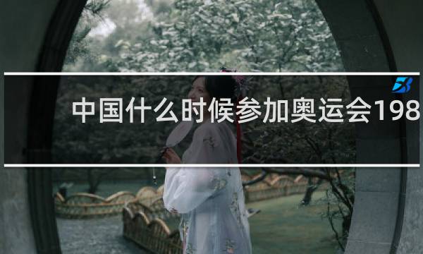 中国什么时候参加奥运会1984