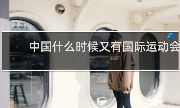 中国什么时候又有国际运动会