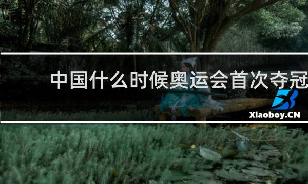 中国什么时候奥运会首次夺冠