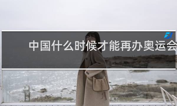 中国什么时候才能再办奥运会