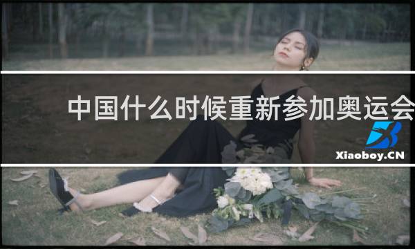 中国什么时候重新参加奥运会