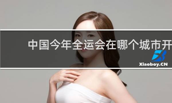 中国今年全运会在哪个城市开