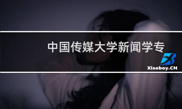 中国传媒大学新闻学专业好不好 排名多少位 全国第22名