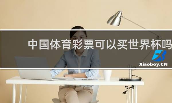 中国体育彩票可以买世界杯吗