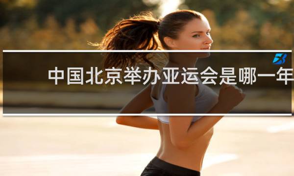 中国北京举办亚运会是哪一年