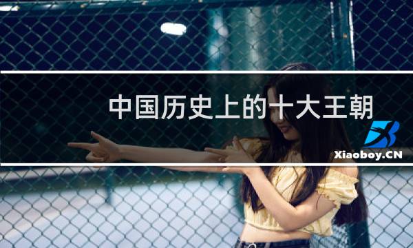 中国历史上的十大王朝（中国历史上的十大昏君）图片