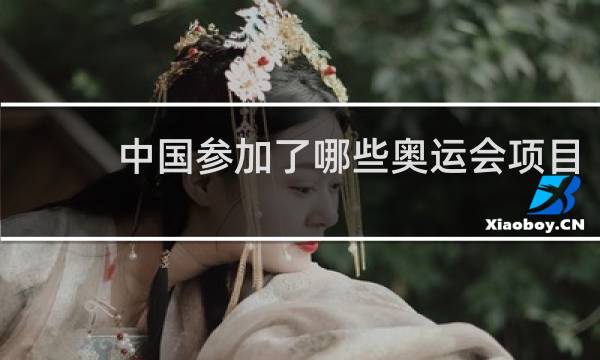 中国参加了哪些奥运会项目