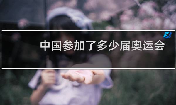 中国参加了多少届奥运会?